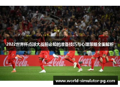2022世界杯点球大战前必知的准备技巧与心理策略全面解析