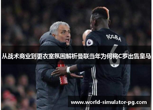 从战术商业到更衣室氛围解析曼联当年为何将C罗出售皇马 从战术商业到更衣室氛围解析曼联当年为何将C罗出售皇马