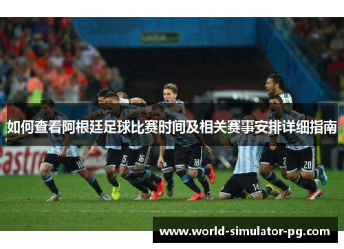 如何查看阿根廷足球比赛时间及相关赛事安排详细指南 如何查看阿根廷足球比赛时间及相关赛事安排详细指南