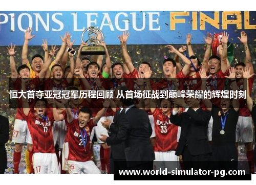 恒大首夺亚冠冠军历程回顾 从首场征战到巅峰荣耀的辉煌时刻 恒大首夺亚冠冠军历程回顾 从首场征战到巅峰荣耀的辉煌时刻