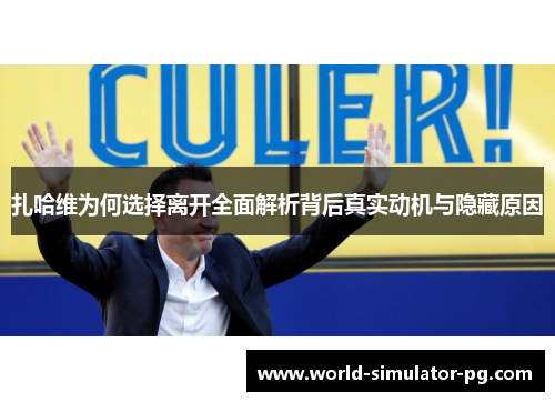 扎哈维为何选择离开全面解析背后真实动机与隐藏原因
