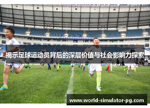 揭示足球运动员背后的深层价值与社会影响力探索