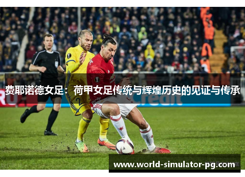 费耶诺德女足:荷甲女足传统与辉煌历史的见证与传承 费耶诺德女足:荷甲女足传统与辉煌历史的见证与传承