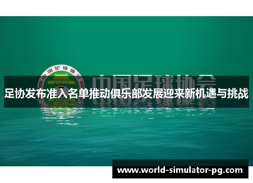 足协发布准入名单推动俱乐部发展迎来新机遇与挑战