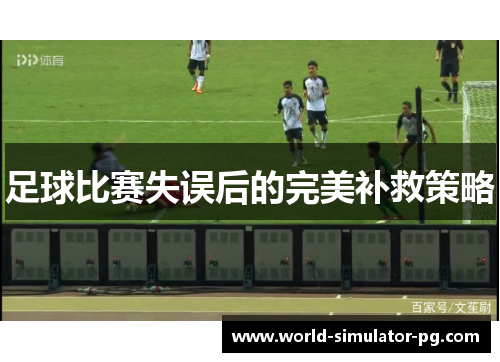足球比赛失误后的完美补救策略 足球比赛失误后的完美补救策略