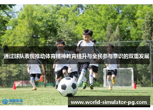 通过球队表现推动体育精神教育提升与全民参与意识的双重发展 通过球队表现推动体育精神教育提升与全民参与意识的双重发展
