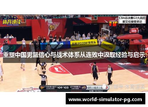 重塑中国男篮信心与战术体系从连败中汲取经验与启示 重塑中国男篮信心与战术体系从连败中汲取经验与启示