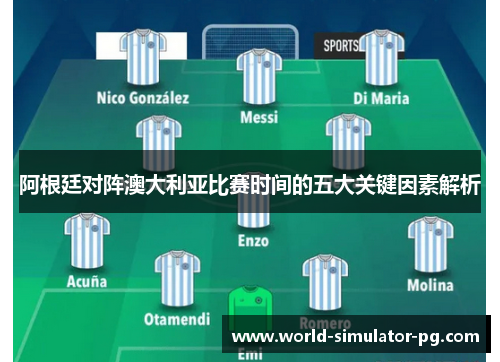 阿根廷对阵澳大利亚比赛时间的五大关键因素解析 阿根廷对阵澳大利亚比赛时间的五大关键因素解析