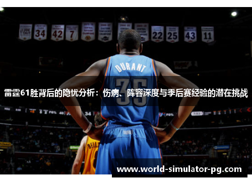 雷霆61胜背后的隐忧分析:伤病、阵容深度与季后赛经验的潜在挑战 雷霆61胜背后的隐忧分析:伤病、阵容深度与季后赛经验的潜在挑战