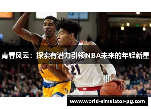 青春风云:探索有潜力引领NBA未来的年轻新星 青春风云:探索有潜力引领NBA未来的年轻新星