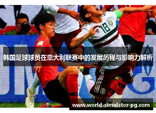 韩国足球球员在意大利联赛中的发展历程与影响力解析 韩国足球球员在意大利联赛中的发展历程与影响力解析