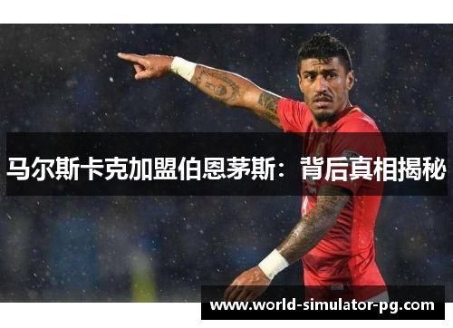 马尔斯卡克加盟伯恩茅斯:背后真相揭秘 马尔斯卡克加盟伯恩茅斯:背后真相揭秘