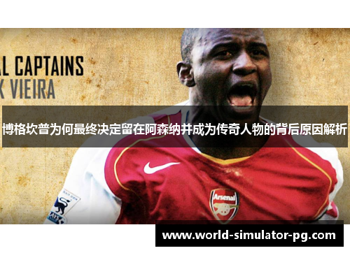 博格坎普为何最终决定留在阿森纳并成为传奇人物的背后原因解析 博格坎普为何最终决定留在阿森纳并成为传奇人物的背后原因解析