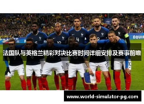 法国队与英格兰精彩对决比赛时间详细安排及赛事前瞻 法国队与英格兰精彩对决比赛时间详细安排及赛事前瞻