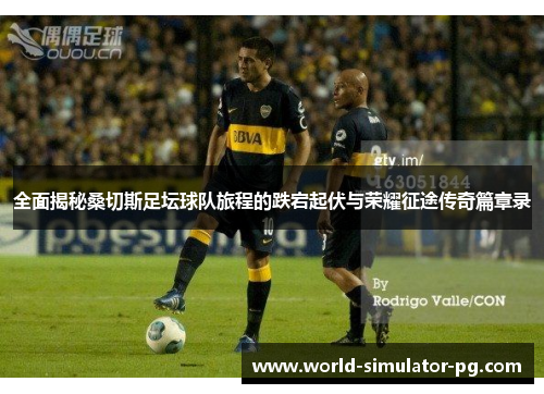 全面揭秘桑切斯足坛球队旅程的跌宕起伏与荣耀征途传奇篇章录 全面揭秘桑切斯足坛球队旅程的跌宕起伏与荣耀征途传奇篇章录