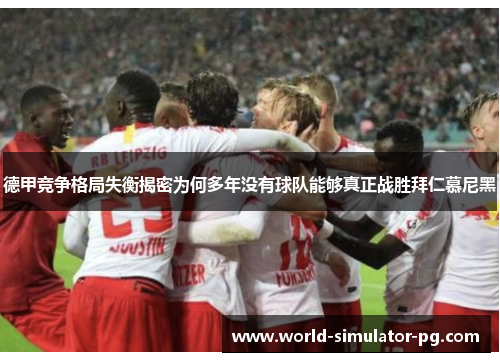 德甲竞争格局失衡揭密为何多年没有球队能够真正战胜拜仁慕尼黑 德甲竞争格局失衡揭密为何多年没有球队能够真正战胜拜仁慕尼黑