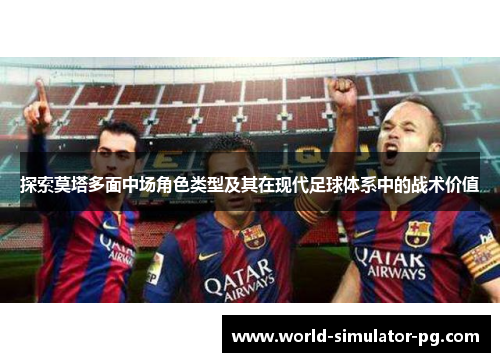 探索莫塔多面中场角色类型及其在现代足球体系中的战术价值 探索莫塔多面中场角色类型及其在现代足球体系中的战术价值