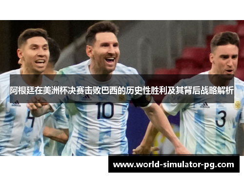 阿根廷在美洲杯决赛击败巴西的历史性胜利及其背后战略解析