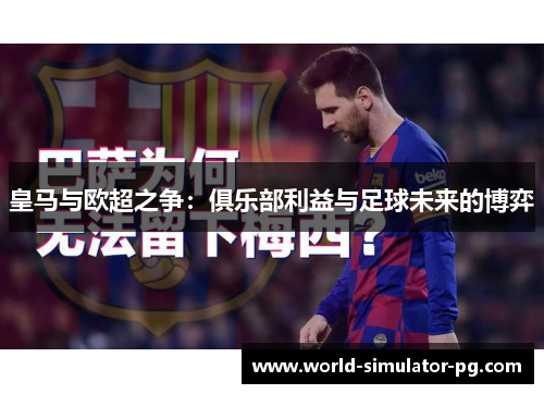 皇马与欧超之争:俱乐部利益与足球未来的博弈 皇马与欧超之争:俱乐部利益与足球未来的博弈