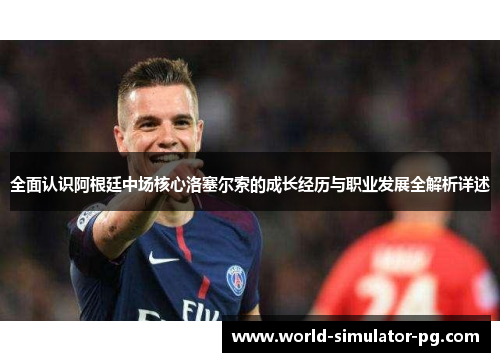 全面认识阿根廷中场核心洛塞尔索的成长经历与职业发展全解析详述 全面认识阿根廷中场核心洛塞尔索的成长经历与职业发展全解析详述