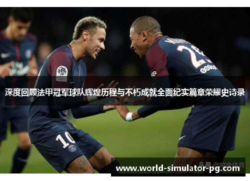 深度回顾法甲冠军球队辉煌历程与不朽成就全面纪实篇章荣耀史诗录 深度回顾法甲冠军球队辉煌历程与不朽成就全面纪实篇章荣耀史诗录