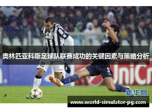 奥林匹亚科斯足球队联赛成功的关键因素与策略分析 奥林匹亚科斯足球队联赛成功的关键因素与策略分析