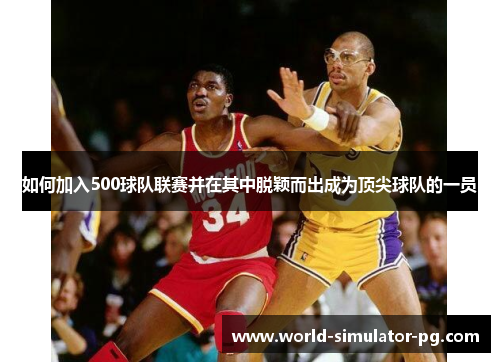如何加入500球队联赛并在其中脱颖而出成为顶尖球队的一员 如何加入500球队联赛并在其中脱颖而出成为顶尖球队的一员