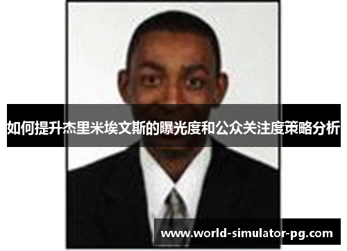 如何提升杰里米埃文斯的曝光度和公众关注度策略分析 如何提升杰里米埃文斯的曝光度和公众关注度策略分析