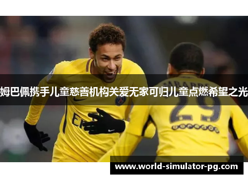 姆巴佩携手儿童慈善机构关爱无家可归儿童点燃希望之光 姆巴佩携手儿童慈善机构关爱无家可归儿童点燃希望之光