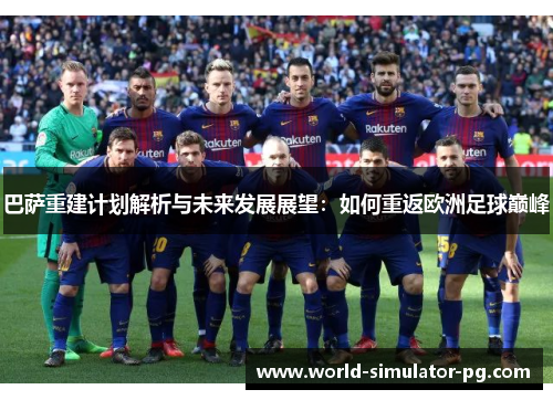 巴萨重建计划解析与未来发展展望:如何重返欧洲足球巅峰 巴萨重建计划解析与未来发展展望:如何重返欧洲足球巅峰