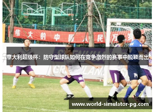 意大利超级杯：防守型球队如何在竞争激烈的赛事中脱颖而出