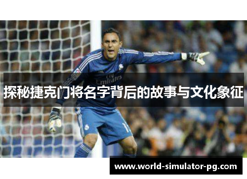 探秘捷克门将名字背后的故事与文化象征 探秘捷克门将名字背后的故事与文化象征