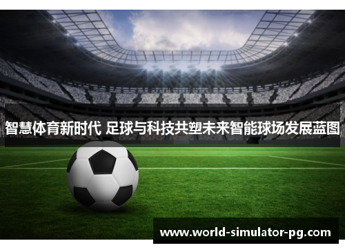 智慧体育新时代 足球与科技共塑未来智能球场发展蓝图