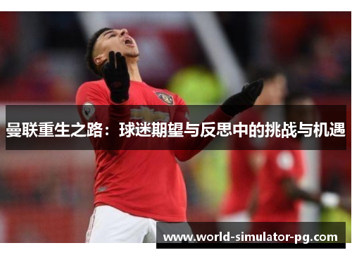曼联重生之路：球迷期望与反思中的挑战与机遇