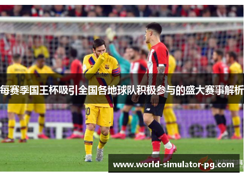 每赛季国王杯吸引全国各地球队积极参与的盛大赛事解析 每赛季国王杯吸引全国各地球队积极参与的盛大赛事解析