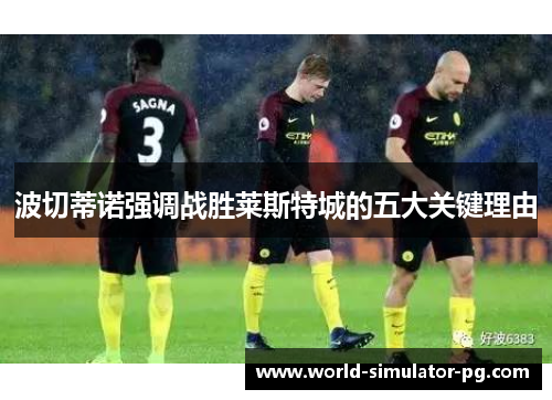 波切蒂诺强调战胜莱斯特城的五大关键理由 波切蒂诺强调战胜莱斯特城的五大关键理由
