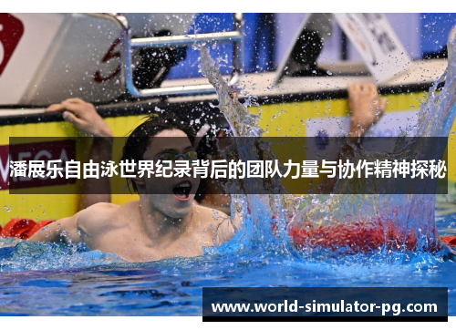 潘展乐自由泳世界纪录背后的团队力量与协作精神探秘
