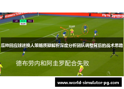 瓜帅回应球迷换人策略质疑解析深度分析团队调整背后的战术思路
