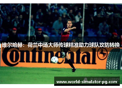 维尔哈赫：荷兰中场大师传球精准助力球队攻防转换