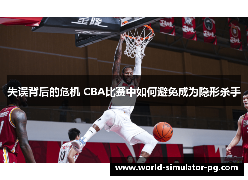 失误背后的危机 CBA比赛中如何避免成为隐形杀手 失误背后的危机 CBA比赛中如何避免成为隐形杀手
