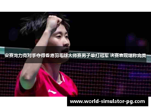 安赛龙力克对手夺得香港羽毛球大师赛男子单打冠军 决赛表现堪称完美