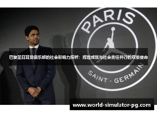 巴黎圣日耳曼俱乐部的社会影响力探析：辉煌成就与社会责任并行的双重使命