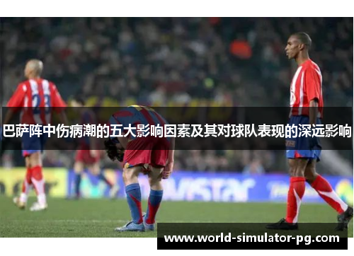 巴萨阵中伤病潮的五大影响因素及其对球队表现的深远影响