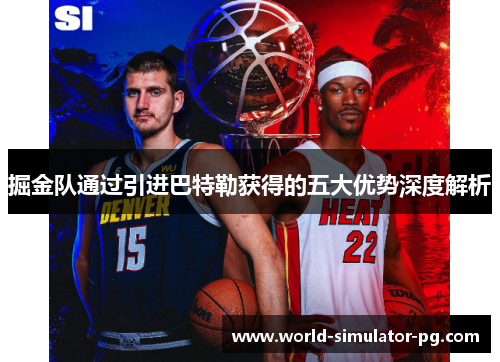 掘金队通过引进巴特勒获得的五大优势深度解析
