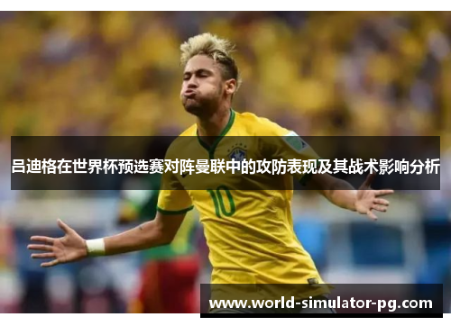 吕迪格在世界杯预选赛对阵曼联中的攻防表现及其战术影响分析