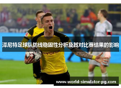 泽尼特足球队防线稳固性分析及其对比赛结果的影响