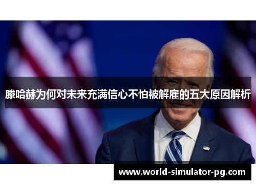 滕哈赫为何对未来充满信心不怕被解雇的五大原因解析