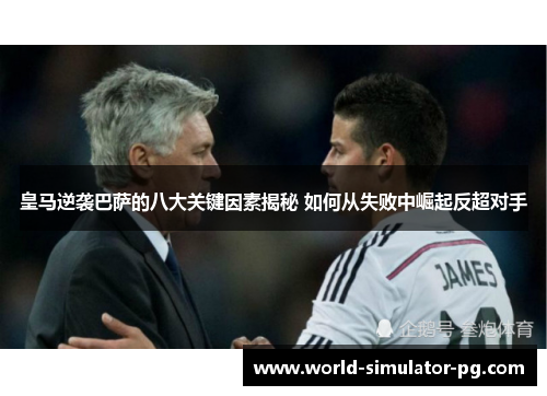 皇马逆袭巴萨的八大关键因素揭秘 如何从失败中崛起反超对手