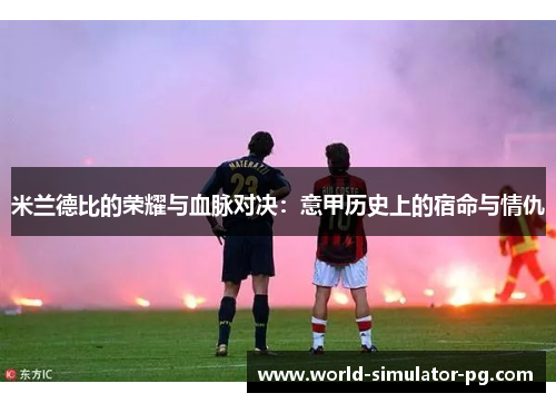 米兰德比的荣耀与血脉对决:意甲历史上的宿命与情仇 米兰德比的荣耀与血脉对决:意甲历史上的宿命与情仇