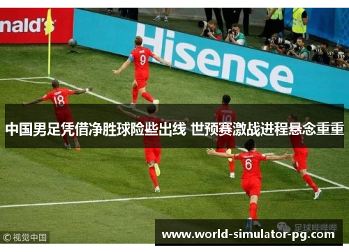 中国男足凭借净胜球险些出线 世预赛激战进程悬念重重